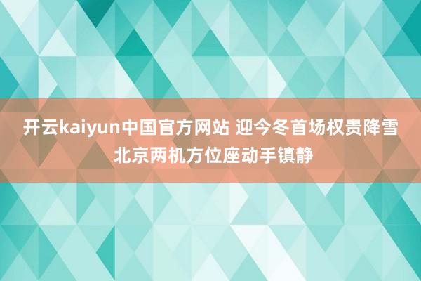 开云kaiyun中国官方网站 迎今冬首场权贵降雪 北京两机方位座动手镇静