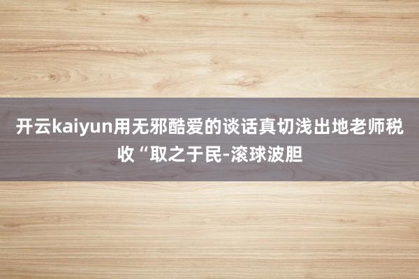 开云kaiyun用无邪酷爱的谈话真切浅出地老师税收“取之于民-滚球波胆