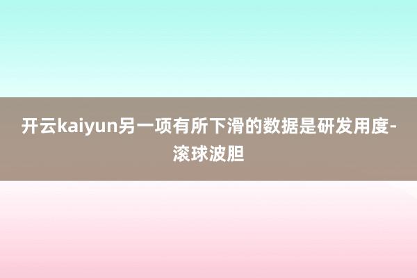 开云kaiyun　　另一项有所下滑的数据是研发用度-滚球波胆