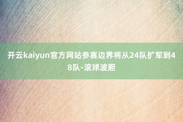 开云kaiyun官方网站参赛边界将从24队扩军到48队-滚球波胆