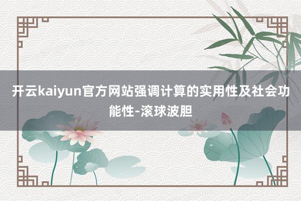 开云kaiyun官方网站强调计算的实用性及社会功能性-滚球波胆