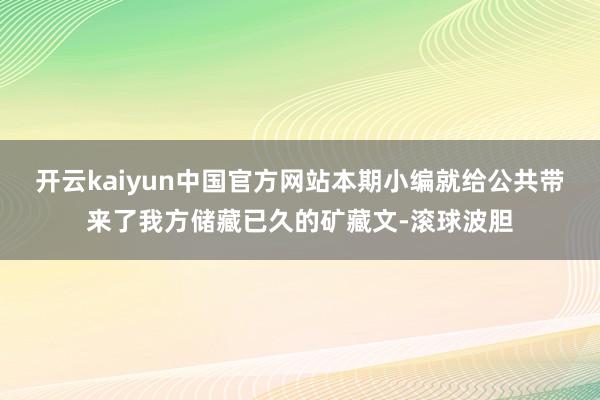 开云kaiyun中国官方网站本期小编就给公共带来了我方储藏已久的矿藏文-滚球波胆