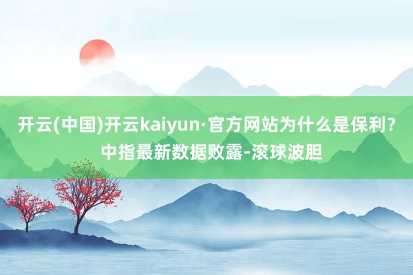 开云(中国)开云kaiyun·官方网站为什么是保利？  中指最新数据败露-滚球波胆