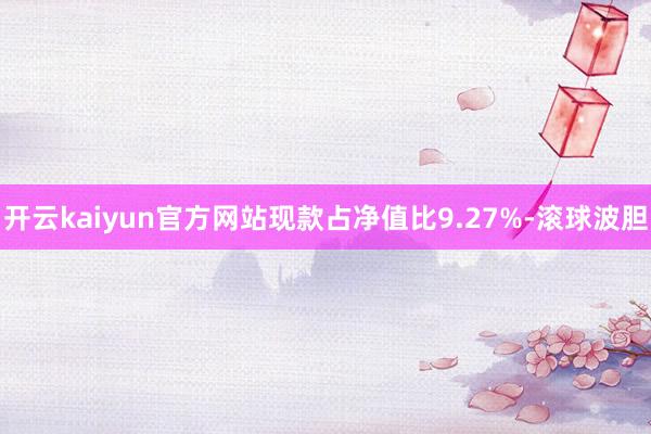 开云kaiyun官方网站现款占净值比9.27%-滚球波胆