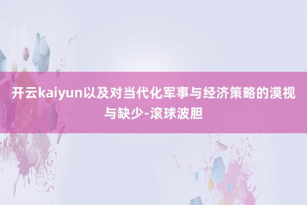 开云kaiyun以及对当代化军事与经济策略的漠视与缺少-滚球波胆