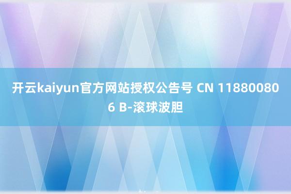 开云kaiyun官方网站授权公告号 CN 118800806 B-滚球波胆