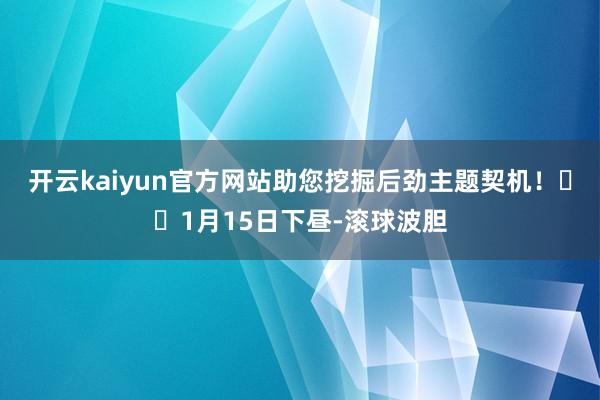 开云kaiyun官方网站助您挖掘后劲主题契机！		1月15日下昼-滚球波胆