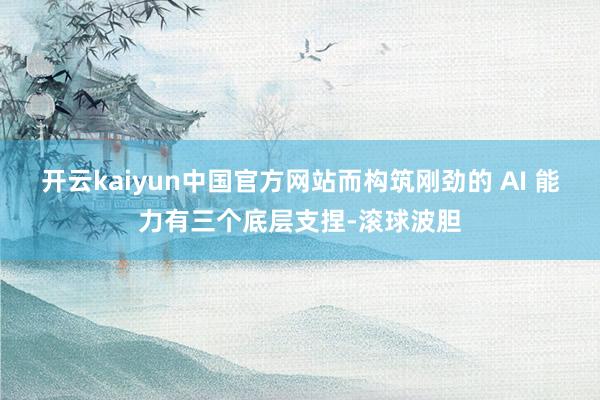 开云kaiyun中国官方网站而构筑刚劲的 AI 能力有三个底层支捏-滚球波胆