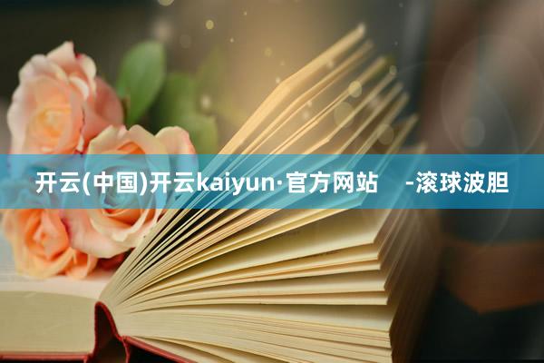 开云(中国)开云kaiyun·官方网站    -滚球波胆