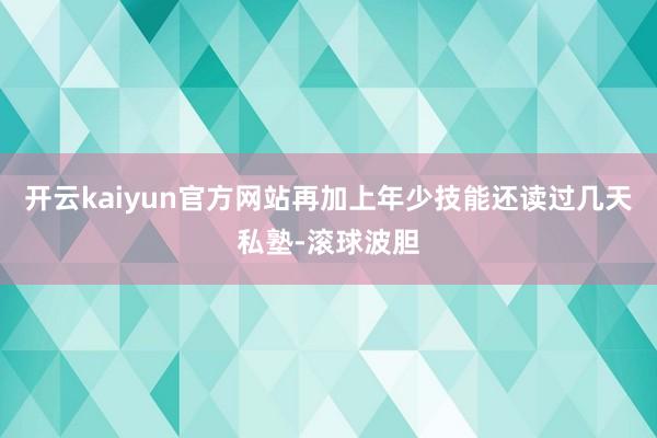 开云kaiyun官方网站再加上年少技能还读过几天私塾-滚球波胆